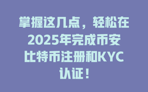 掌握这几点,轻松在2025年完成币安比特币注册和KYC认证! 一