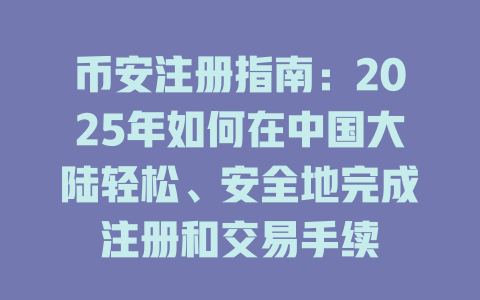 币安注册指南:2025年如何在中国大陆轻松、安全地完成注册和交易手续 一