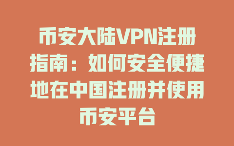 币安大陆VPN注册指南：如何安全便捷地在中国注册并使用币安平台 一