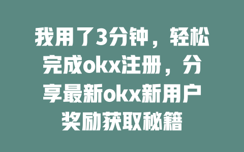 我用了3分钟，轻松完成okx注册，分享最新okx新用户奖励获取秘籍 一