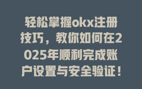 轻松掌握okx注册技巧，教你如何在2025年顺利完成账户设置与安全验证！ 一