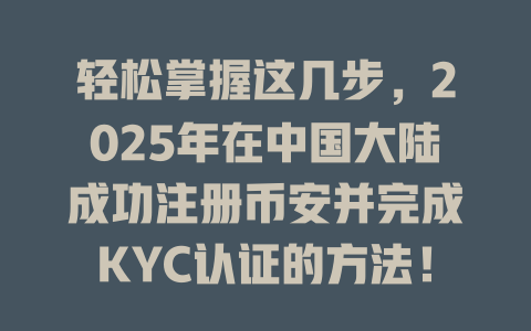 轻松掌握这几步,2025年在中国大陆成功注册币安并完成KYC认证的方法! 一