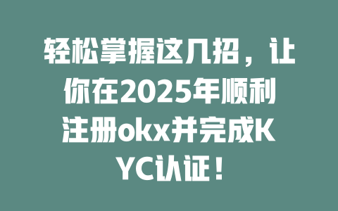 轻松掌握这几招,让你在2025年顺利注册okx并完成KYC认证! 一