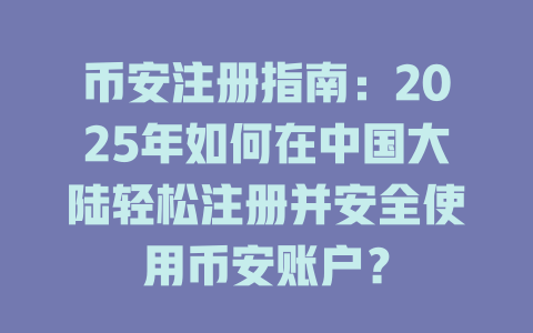 币安注册指南：2025年如何在中国大陆轻松注册并安全使用币安账户？ 一