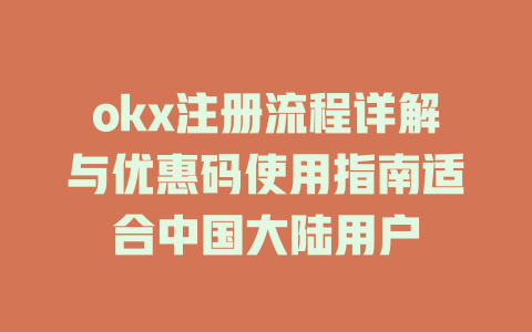 okx注册流程详解与优惠码使用指南适合中国大陆用户 一