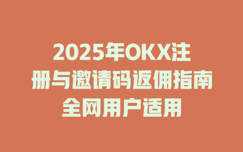 2025年OKX注册与邀请码返佣指南全网用户适用 一