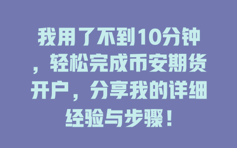 我用了不到10分钟，轻松完成币安期货开户，分享我的详细经验与步骤！ 一