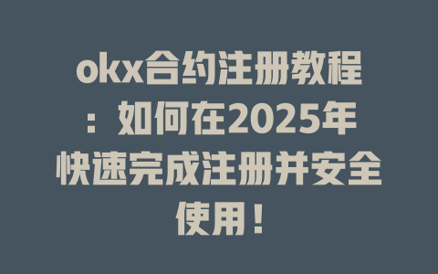 okx合约注册教程:如何在2025年快速完成注册并安全使用! 一