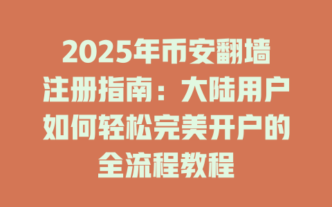 2025年币安翻墙注册指南：大陆用户如何轻松完美开户的全流程教程 一
