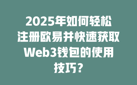 2025年如何轻松注册欧易并快速获取Web3钱包的使用技巧? 一