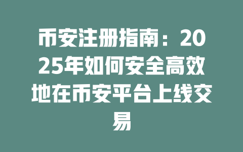 币安注册指南：2025年如何安全高效地在币安平台上线交易 一