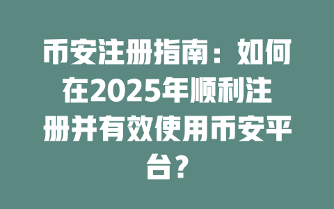 币安注册指南:如何在2025年顺利注册并有效使用币安平台? 一