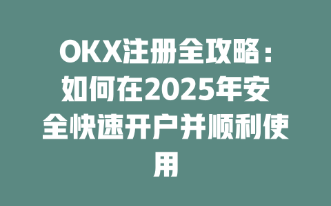 OKX注册全攻略：如何在2025年安全快速开户并顺利使用 一