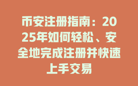 币安注册指南:2025年如何轻松、安全地完成注册并快速上手交易 一