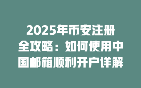 2025年币安注册全攻略:如何使用中国邮箱顺利开户详解 一