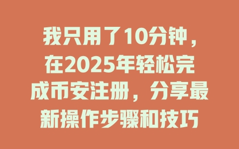 我只用了10分钟,在2025年轻松完成币安注册,分享最新操作步骤和技巧 一