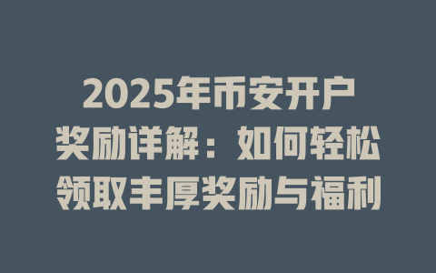 2025年币安开户奖励详解：如何轻松领取丰厚奖励与福利 一