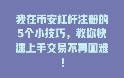 我在币安杠杆注册的5个小技巧,教你快速上手交易不再困难! 一