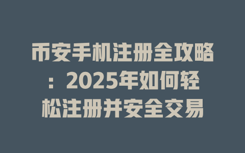 币安手机注册全攻略：2025年如何轻松注册并安全交易 一