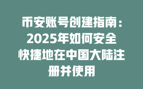 币安账号创建指南:2025年如何安全快捷地在中国大陆注册并使用 一