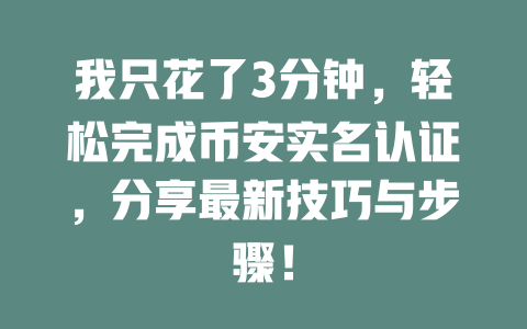 我只花了3分钟，轻松完成币安实名认证，分享最新技巧与步骤！ 一