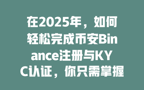 在2025年，如何轻松完成币安Binance注册与KYC认证，你只需掌握这些关键要点！ 一