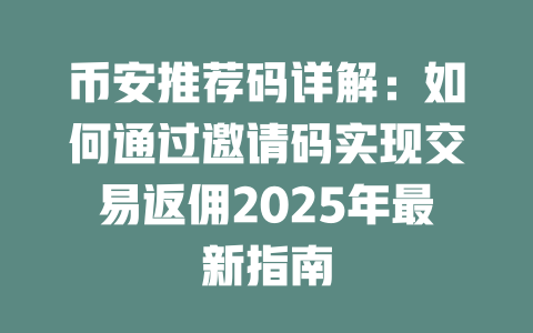 币安推荐码详解：如何通过邀请码实现交易返佣2025年最新指南 一