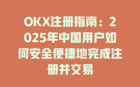 OKX注册指南：2025年中国用户如何安全便捷地完成注册并交易 一