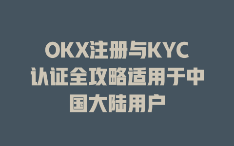 OKX注册与KYC认证全攻略适用于中国大陆用户 一