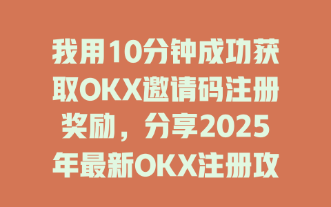 我用10分钟成功获取OKX邀请码注册奖励,分享2025年最新OKX注册攻略! 一