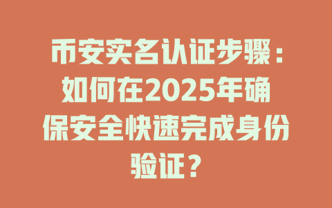 币安实名认证步骤：如何在2025年确保安全快速完成身份验证？ 一