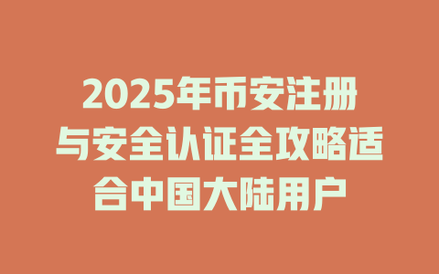 2025年币安注册与安全认证全攻略适合中国大陆用户 一