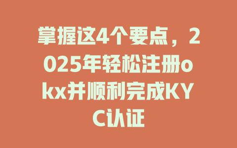 掌握这4个要点,2025年轻松注册okx并顺利完成KYC认证 一
