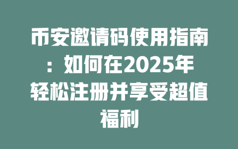 币安邀请码使用指南：如何在2025年轻松注册并享受超值福利 一