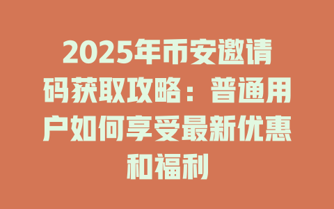2025年币安邀请码获取攻略：普通用户如何享受最新优惠和福利 一