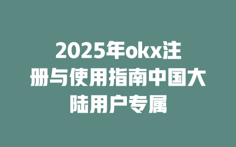 2025年okx注册与使用指南中国大陆用户专属 一