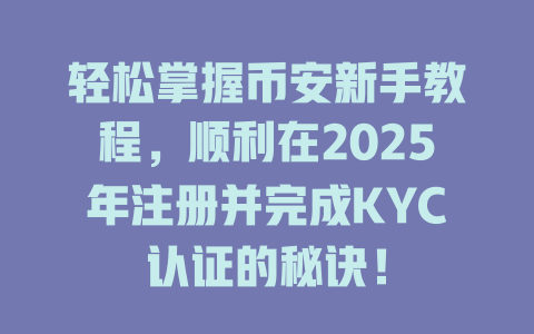 轻松掌握币安新手教程,顺利在2025年注册并完成KYC认证的秘诀! 一