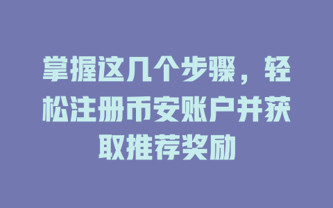 掌握这几个步骤,轻松注册币安账户并获取推荐奖励 一