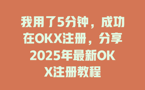 我用了5分钟,成功在OKX注册,分享2025年最新OKX注册教程 一