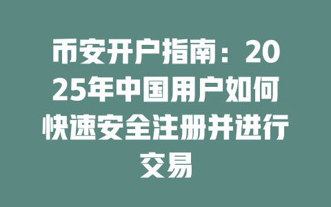币安开户指南:2025年中国用户如何快速安全注册并进行交易 一