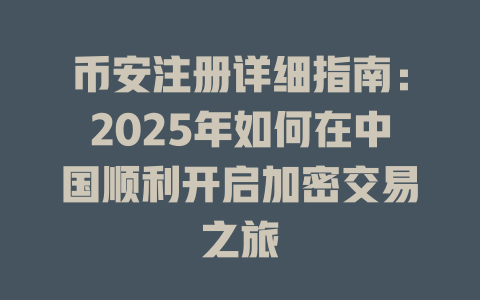 币安注册详细指南:2025年如何在中国顺利开启加密交易之旅 一