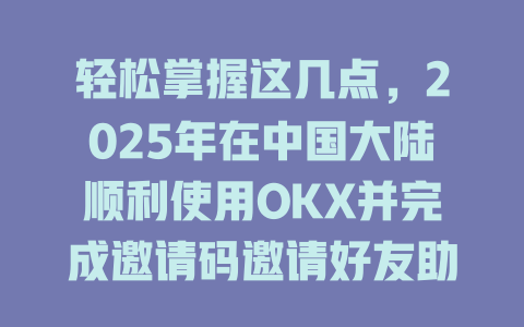 轻松掌握这几点,2025年在中国大陆顺利使用OKX并完成邀请码邀请好友助力! 一