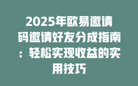 2025年欧易邀请码邀请好友分成指南:轻松实现收益的实用技巧 一