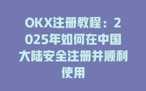 OKX注册教程:2025年如何在中国大陆安全注册并顺利使用 一