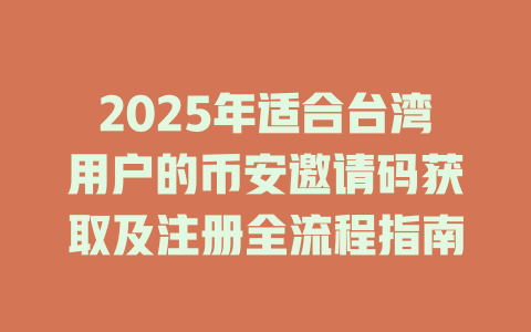2025年适合台湾用户的币安邀请码获取及注册全流程指南 一