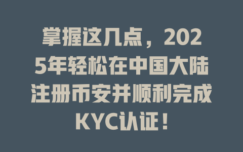 掌握这几点,2025年轻松在中国大陆注册币安并顺利完成KYC认证! 一