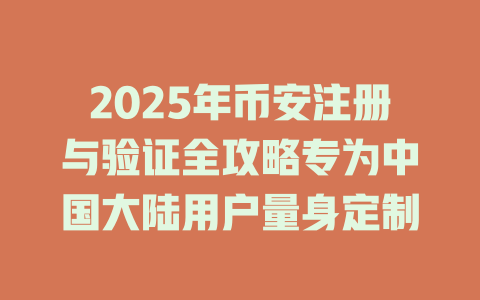 2025年币安注册与验证全攻略专为中国大陆用户量身定制 一
