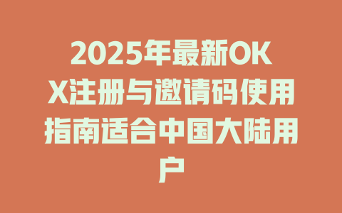2025年最新OKX注册与邀请码使用指南适合中国大陆用户 一