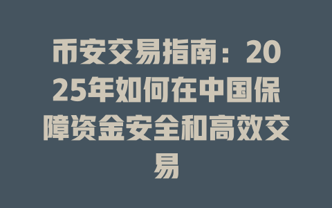 币安交易指南:2025年如何在中国保障资金安全和高效交易 一