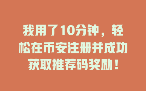 我用了10分钟,轻松在币安注册并成功获取推荐码奖励! 一